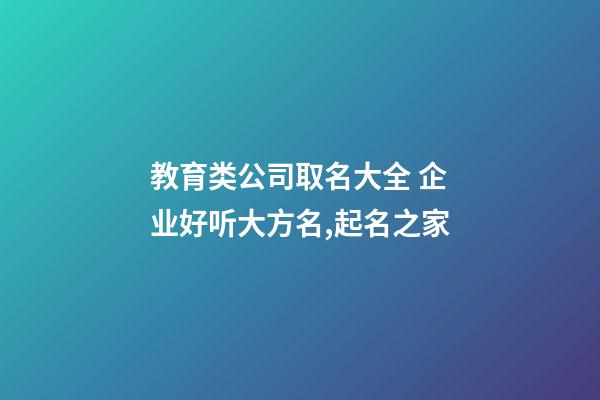 教育类公司取名大全 企业好听大方名,起名之家-第1张-公司起名-玄机派